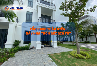 CẨM NANG TOÀN DIỆN: BÍ QUYẾT XÂY NHÀ RẺ VÀ ĐẸP CÙNG DỊCH VỤ XÂY NHÀ TRỌN GÓI TẠI MINH PHỤNG